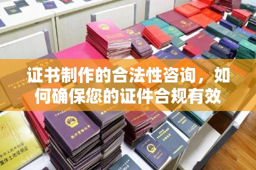 仁德证书制作的合法性咨询，如何确保您的证件合规有效